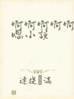 啊啊啊啊啊嗯嗯嗯小说