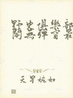 野史俱乐部笔趣阁无弹窗最新章节更封面