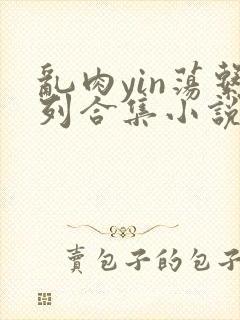 乱肉yin荡系列合集小说封面