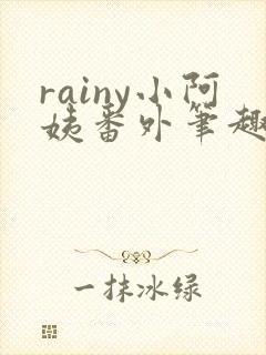 rainy小阿姨番外笔趣阁