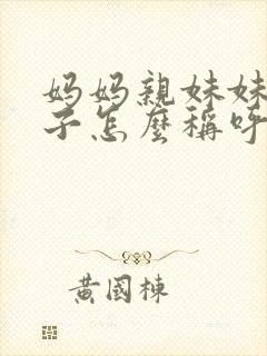 妈妈亲妹妹的儿子怎么称呼