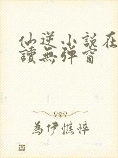 仙逆小说在线阅读无弹窗