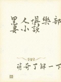 黑人俱乐部仑娇妻小说