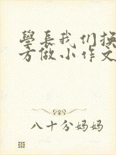 学长我们换个地方做小作文