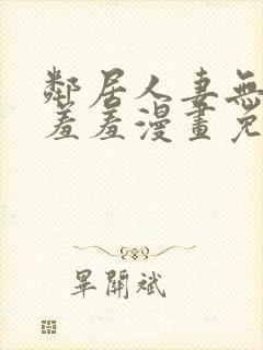 邻居人妻无删减羞羞漫画免费