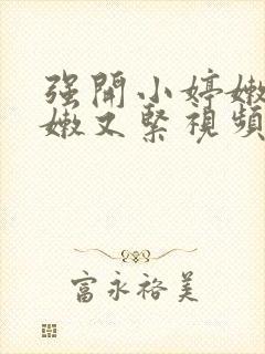 强开小婷嫩苞又嫩又紧视频