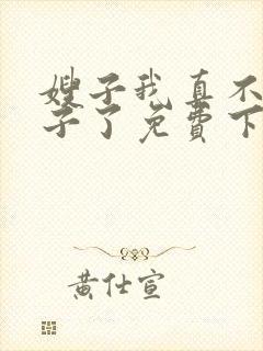 嫂子我真不是傻子了免费下载