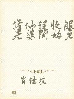 修仙从收服邻居老婆开始免费阅读封面