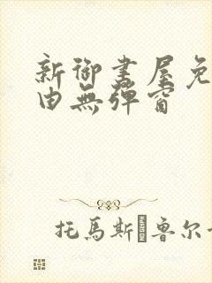 新御书屋免费自由无弹窗
