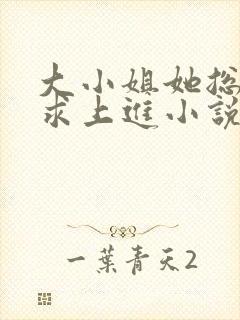 大小姐她总是不求上进小说全文阅读免费