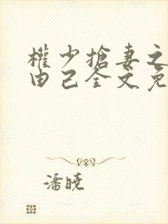 权少抢妻之婚不由己全文免费阅读