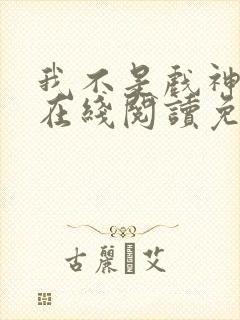 我不是戏神小说在线阅读免费全文