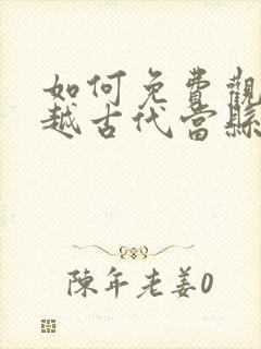如何免费观看穿越古代当县令短剧