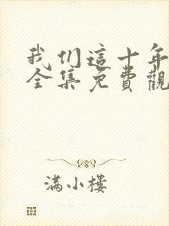 我们这十年在线全集免费观看完整版