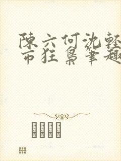 陈六何沈轻舞都市狂枭笔趣阁