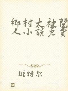 乡村大被问眠同人小说免费阅读