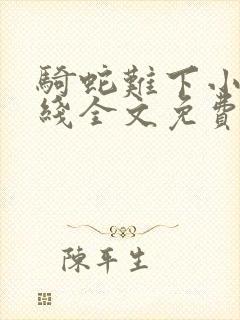 骑蛇难下小说在线全文免费阅读笔趣阁