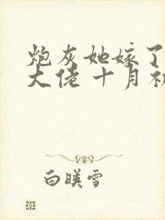 炮灰她嫁了豪门大佬 十月初