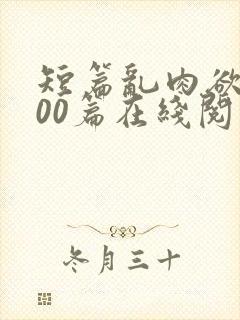 短篇乱肉欲文500篇在线阅读