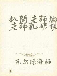 扒开老师胸罩喝老师乳奶视频