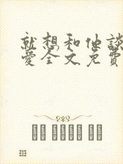 就想和他谈个恋爱全文免费阅读