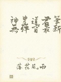 神农道君笔趣阁无弹窗最新章节封面