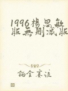 1996杨思敏版无删减版笔趣阁