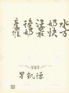 产后没奶水怎么催奶最快方法