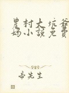 农村大坑爷爷妈妈小说免费阅读全文