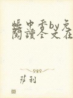 帐中香by免费阅读全文在线阅读无弹窗笔趣阁