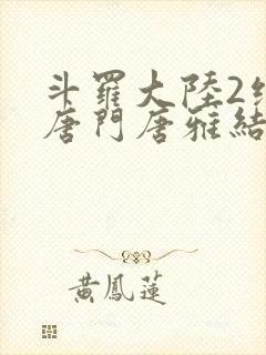 斗罗大陆2绝世唐门唐雅结局