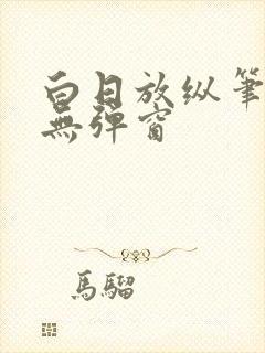 白日放纵笔趣阁无弹窗
