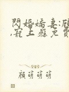 闪婚娇妻:顾少,宠上瘾免费看