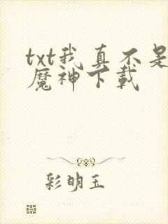 txt我真不是魔神下载