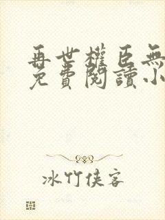再世权臣无删减免费阅读小说
