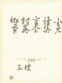 乡村言情小说胡秀英全集免费阅读