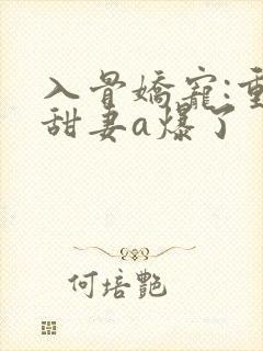 入骨娇宠:重生甜妻a爆了