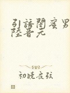 引诱闺蜜男友h陆晋元