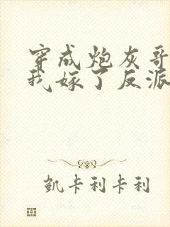 穿成炮灰哥儿后我嫁了反派全文阅读封面