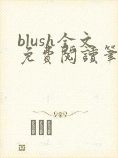 blush全文免费阅读笔趣阁无弹窗