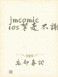 jmcomicios拿走不谢