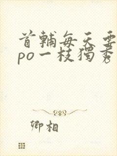 首辅每天要不够po一枝独秀全文封面