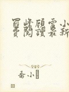 罗峰顾雪小说免费阅读最新章节全文封面