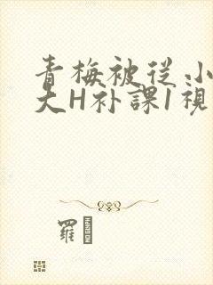 青梅被从小摸到大H补课1视频封面