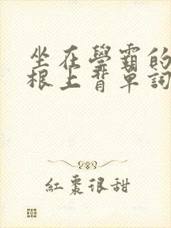 坐在学霸的大紫根上背单词牧童