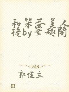 和笨蛋美人联姻后by笔趣阁