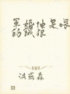 军婚他是喂不饱的饿狼