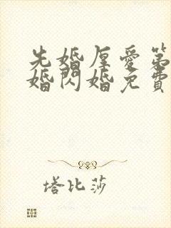 先婚厚爱第一军婚闪婚免费阅读