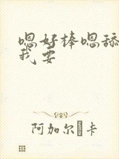 嗯好棒嗯舔嗯啊我要