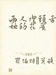两人埋头舌尖吸她的花蜜